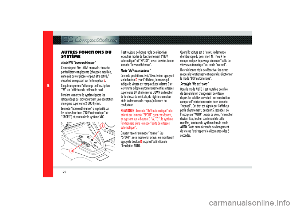 Alfa Romeo 8C 2008  Notice dentretien (in French) 122
5
AUTRES FONCTIONS DU 
SYSTÈME
Mode WET “basse adhérence”
Ce mode peut être utilisé en cas de chaussée 
particulièrement glissante (chaussée mouillée, 
enneigée ou verglacée) et peut