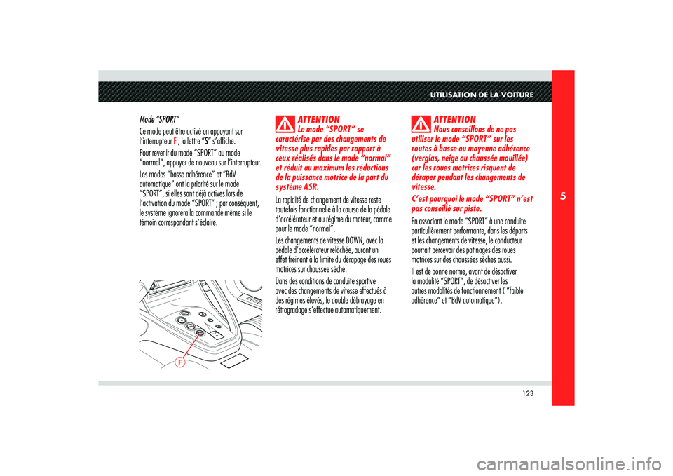 Alfa Romeo 8C 2008  Notice dentretien (in French) 123
5
F
UTILISATION DE LA VOITURE
Mode “SPORT”
Ce mode peut être activé en appuyant sur 
l’interrupteur 
F ; la lettre “S” s’affiche.
Pour revenir du mode “SPORT” au mode 
“normal�