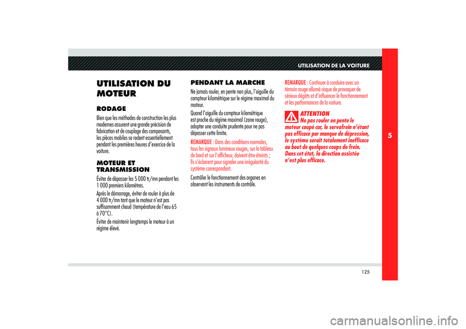 Alfa Romeo 8C 2008  Notice dentretien (in French) 125
5
UTILISATION DE LA VOITURE
UTILISATION DU 
MOTEURRODAGE
Bien que les méthodes de construction les plus 
modernes assurent une grande précision de 
fabrication et de couplage des composants, 
le