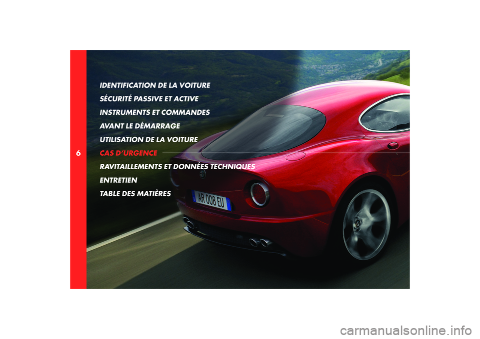 Alfa Romeo 8C 2008  Notice dentretien (in French) 6IDENTIFICATION DE LA VOITURE 
SÉCURITÉ PASSIVE ET ACTIVE
INSTRUMENTS ET COMMANDES
AVANT LE DÉMARRAGE
UTILISATION DE LA VOITURE
CAS D’URGENCE
RAVITAILLEMENTS ET DONNÉES TECHNIQUES
ENTRETIEN
TABL