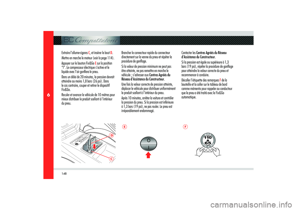 Alfa Romeo 8C 2008  Notice dentretien (in French) 148
6
CD
E
F
Extraire l’allume-cigares 
C, et insérer le bout 
D. 
Mettre en marche le moteur (voir la page 114).
Appuyer sur le bouton Fix&Go 
E sur la position 
“I”. Le compresseur électriqu