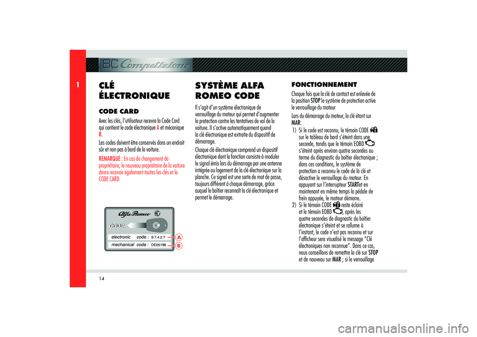 Alfa Romeo 8C 2008  Notice dentretien (in French) 14
1
BA
CLÉ 
ÉLECTRONIQUECODE CARD
Avec les clés, l’utilisateur recevra la Code Card 
qui contient le code électronique 
A et mécanique 
B.
Les codes doivent être conservés dans un endroit 
s