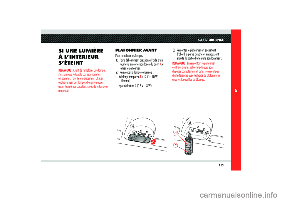 Alfa Romeo 8C 2008 Notice dentretien (in French) 153
6
A
BC
CAS D’URGENCE
SI UNE LUMIÈRE
À L’INTÉRIEUR
S’ÉTEINTREMARQUE : Avant de remplacer une lampe,
s’assurer que le fusible correspondant est
en bon état. Pour le remplacement, ut Alfa Romeo 8C 2008 Notice dentretien (in French) 153
6
A
BC
CAS D’URGENCE
SI UNE LUMIÈRE
À L’INTÉRIEUR
S’ÉTEINTREMARQUE : Avant de remplacer une lampe,
s’assurer que le fusible correspondant est
en bon état. Pour le remplacement, ut