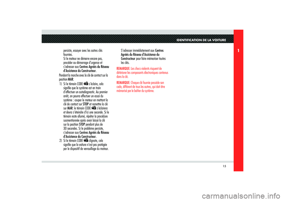Alfa Romeo 8C 2008  Notice dentretien (in French) 15
1
IDENTIFICATION DE LA VOITURE
persiste, essayer avec les autres clés 
fournies. 
Si le moteur ne démarre encore pas, 
procéder au démarrage d’urgence et 
s’adresser aux Centres Agréés du