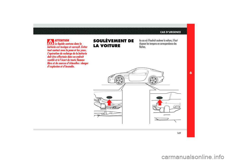 Alfa Romeo 8C 2008 Notice dentretien (in French) 169
6
CAS D’URGENCE
ATTENTION
Le liquide contenu dans la
batterie est toxique et corrosif. Éviter
tout contact avec la peau et les yeux.
L’opération de recharge de la batterie
doit être eff Alfa Romeo 8C 2008 Notice dentretien (in French) 169
6
CAS D’URGENCE
ATTENTION
Le liquide contenu dans la
batterie est toxique et corrosif. Éviter
tout contact avec la peau et les yeux.
L’opération de recharge de la batterie
doit être eff
