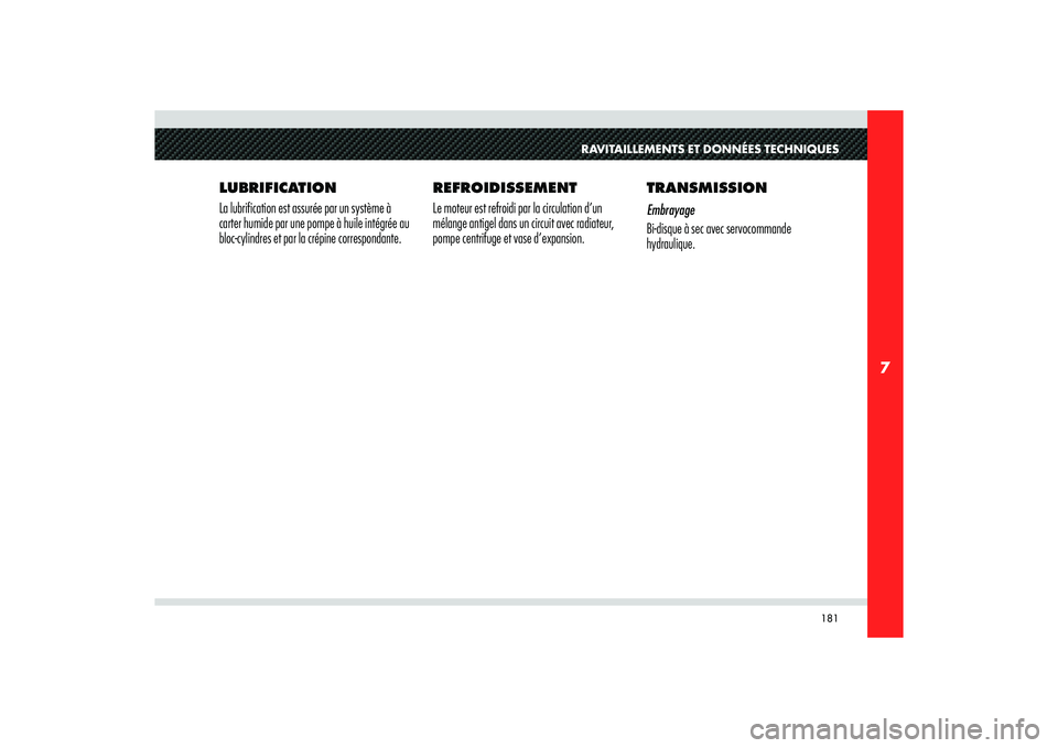 Alfa Romeo 8C 2008  Notice dentretien (in French) 181
7
RAVITAILLEMENTS ET DONNÉES TECHNIQUES
LUBRIFICATION 
La lubrification est assurée par un système à 
carter humide par une pompe à huile intégrée au 
bloc-cylindres et par la crépine corr
