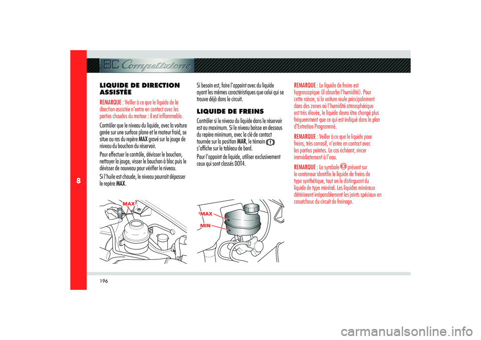 Alfa Romeo 8C 2008  Notice dentretien (in French) 196
8
MAX
MA
X MAX
MIN MIN
LIQUIDE DE DIRECTION 
ASSISTÉEREMARQUE : Veiller à ce que le liquide de la 
direction assistée n’entre en contact avec les 
parties chaudes du moteur : il est inflammab
