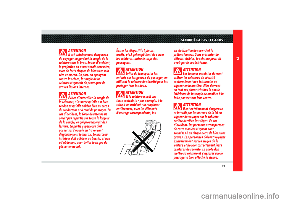 Alfa Romeo 8C 2009  Notice dentretien (in French) 21
2
SÉCURITÉ PASSIVE ET ACTIVE
ATTENTION
Il est extrêmement dangereux 
de voyager en gardant la sangle de la 
ceinture sous le bras. En cas d’accident, 
la projection en avant serait excessive, 