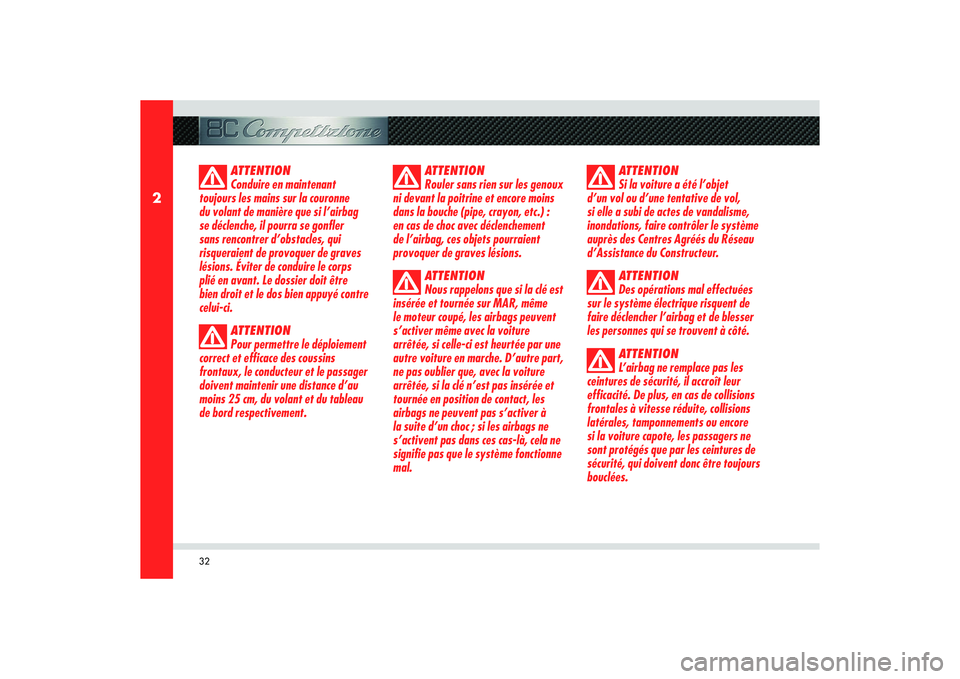 Alfa Romeo 8C 2008  Notice dentretien (in French) 32
2
ATTENTION
Conduire en maintenant 
toujours les mains sur la couronne 
du volant de manière que si l’airbag 
se déclenche, il pourra se gonfler 
sans rencontrer d’obstacles, qui 
risqueraien