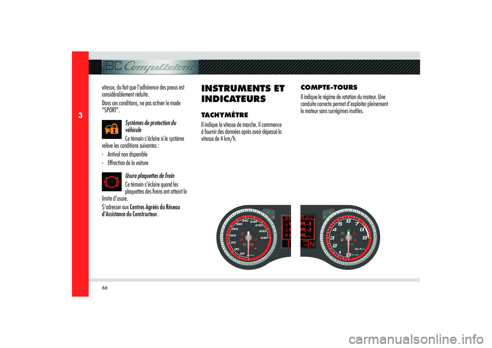 Alfa Romeo 8C 2008  Notice dentretien (in French) 66
3
vitesse, du fait que l’adhérence des pneus est 
considérablement réduite.
Dans ces conditions, ne pas activer le mode 
“SPORT”.
Systèmes de protection du 
véhicule
Ce témoin s’écla