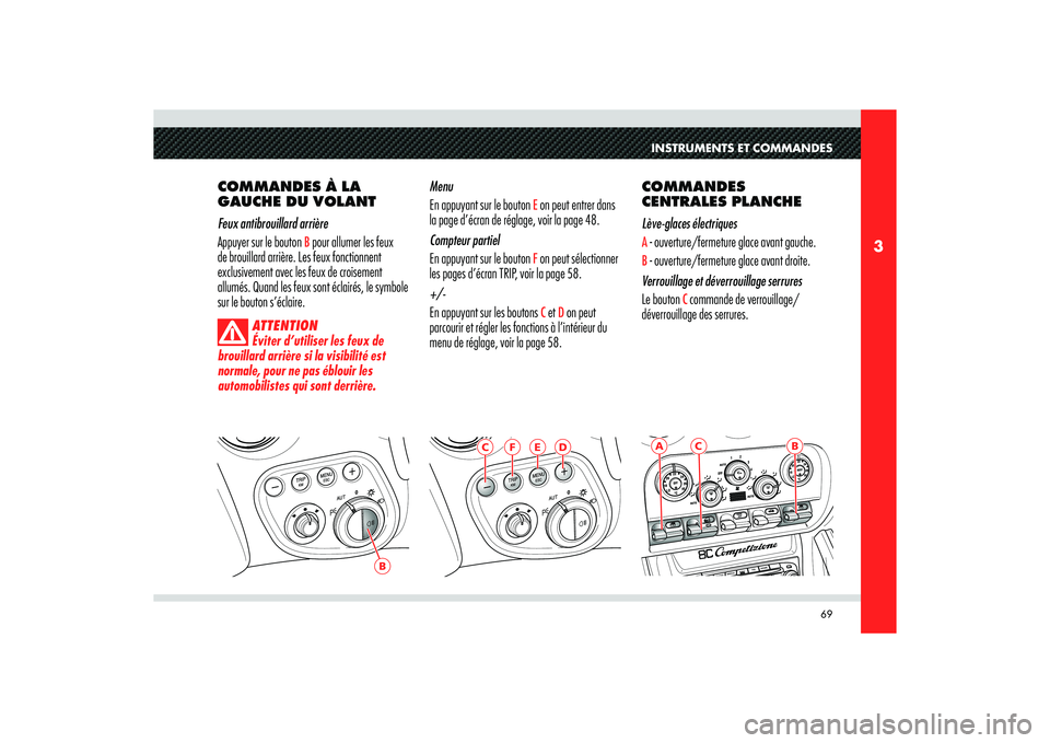 Alfa Romeo 8C 2008 Notice dentretien (in French) 69
3
B
C
B
AINSTRUMENTS ET COMMANDES
COMMANDES À LA
GAUCHE DU VOLANT
Feux antibrouillard arrière
Appuyer sur le bouton
B pour allumer les feux
de brouillard arrière. Les feux fonctionnent
excl Alfa Romeo 8C 2008 Notice dentretien (in French) 69
3
B
C
B
AINSTRUMENTS ET COMMANDES
COMMANDES À LA
GAUCHE DU VOLANT
Feux antibrouillard arrière
Appuyer sur le bouton
B pour allumer les feux
de brouillard arrière. Les feux fonctionnent
excl