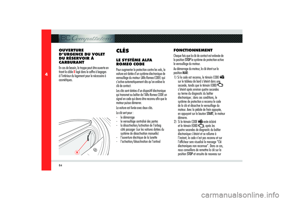 Alfa Romeo 8C 2010  Notice dentretien (in French) 84
4
B
FONCTIONNEMENT
Chaque fois que la clé de contact est enlevée de 
la position STOP le système de protection active 
le verrouillage du moteur.
Au démarrage du moteur, la clé étant sur la 
