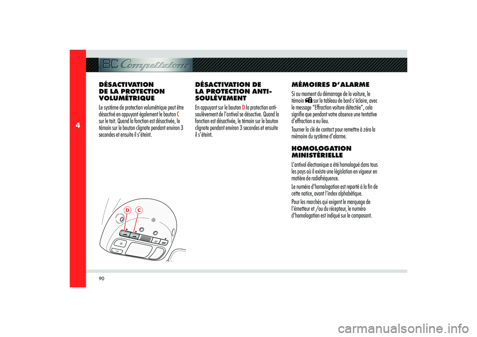 Alfa Romeo 8C 2008  Notice dentretien (in French) 90
4
D
C
DÉSACTIVATION 
DE LA PROTECTION 
VOLUMÉTRIQUE
Le système de protection volumétrique peut être 
désactivé en appuyant également le bouton 
C 
sur le toit. Quand la fonction est désact