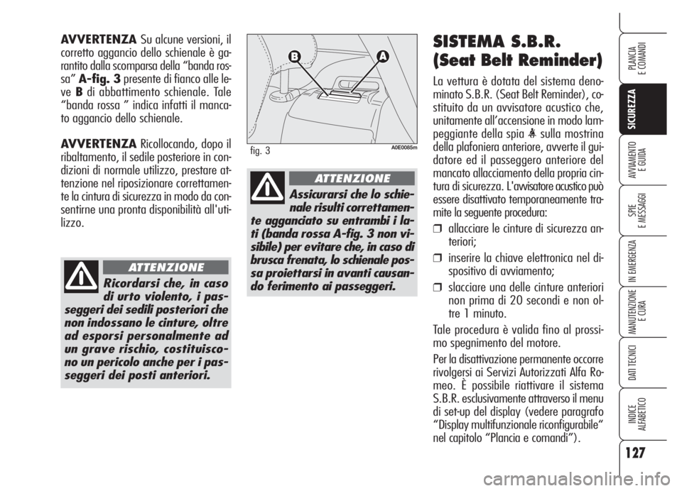 Alfa Romeo 159 2005 Libretto Uso Manutenzione (in Italian) 127
SICUREZZA
SPIE
E MESSAGGI
IN EMERGENZA
MANUTENZIONE
E CURA
DATI TECNICI
INDICE
ALFABETICO
PLANCIA
E COMANDI
AVVIAMENTO
E GUIDA
SISTEMA S.B.R.
(Seat Belt Reminder)
La vettura è dotata del sistema Alfa Romeo 159 2005 Libretto Uso Manutenzione (in Italian) 127
SICUREZZA
SPIE
E MESSAGGI
IN EMERGENZA
MANUTENZIONE
E CURA
DATI TECNICI
INDICE
ALFABETICO
PLANCIA
E COMANDI
AVVIAMENTO
E GUIDA
SISTEMA S.B.R.
(Seat Belt Reminder)
La vettura è dotata del sistema