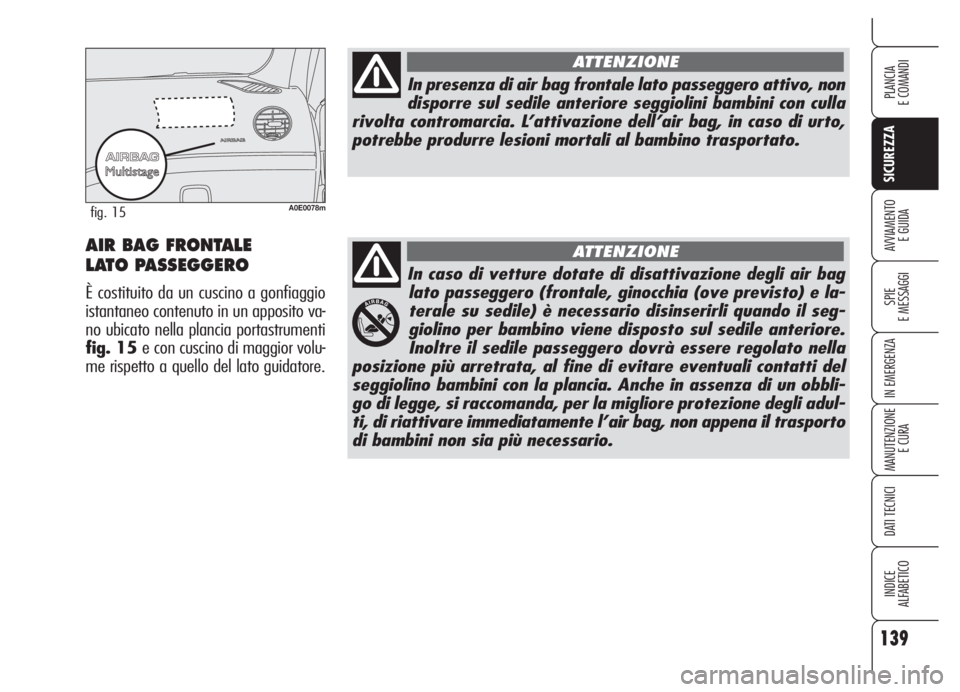 Alfa Romeo 159 2005 Libretto Uso Manutenzione (in Italian) In caso di vetture dotate di disattivazione degli air bag
lato passeggero (frontale, ginocchia (ove previsto) e la-
terale su sedile) è necessario disinserirli quando il seg-
giolino per bambino vien Alfa Romeo 159 2005 Libretto Uso Manutenzione (in Italian) In caso di vetture dotate di disattivazione degli air bag
lato passeggero (frontale, ginocchia (ove previsto) e la-
terale su sedile) è necessario disinserirli quando il seg-
giolino per bambino vien