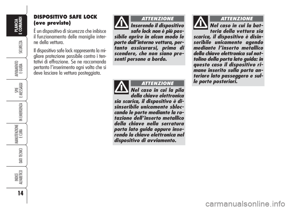 Alfa Romeo 159 2005  Libretto Uso Manutenzione (in Italian) DISPOSITIVO SAFE LOCK
(ove previsto)
È un dispositivo di sicurezza che inibisce
il funzionamento delle maniglie inter-
ne della vettura.
Il dispositivo safe lock rappresenta la mi-
gliore protezione 