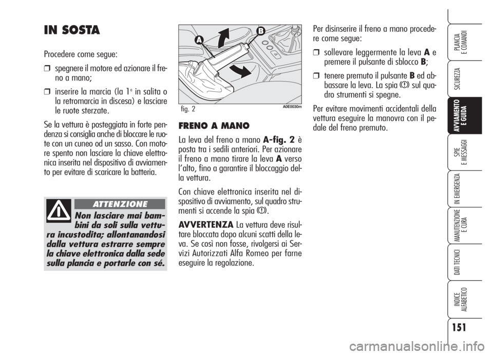 Alfa Romeo 159 2005 Libretto Uso Manutenzione (in Italian) 151
SICUREZZA
SPIE
E MESSAGGI
IN EMERGENZA
MANUTENZIONE
E CURA
DATI TECNICI
INDICE
ALFABETICO
PLANCIA
E COMANDI
AVVIAMENTO
E GUIDA
Per disinserire il freno a mano procede-
re come segue:
❒sollevare Alfa Romeo 159 2005 Libretto Uso Manutenzione (in Italian) 151
SICUREZZA
SPIE
E MESSAGGI
IN EMERGENZA
MANUTENZIONE
E CURA
DATI TECNICI
INDICE
ALFABETICO
PLANCIA
E COMANDI
AVVIAMENTO
E GUIDA
Per disinserire il freno a mano procede-
re come segue:
❒sollevare