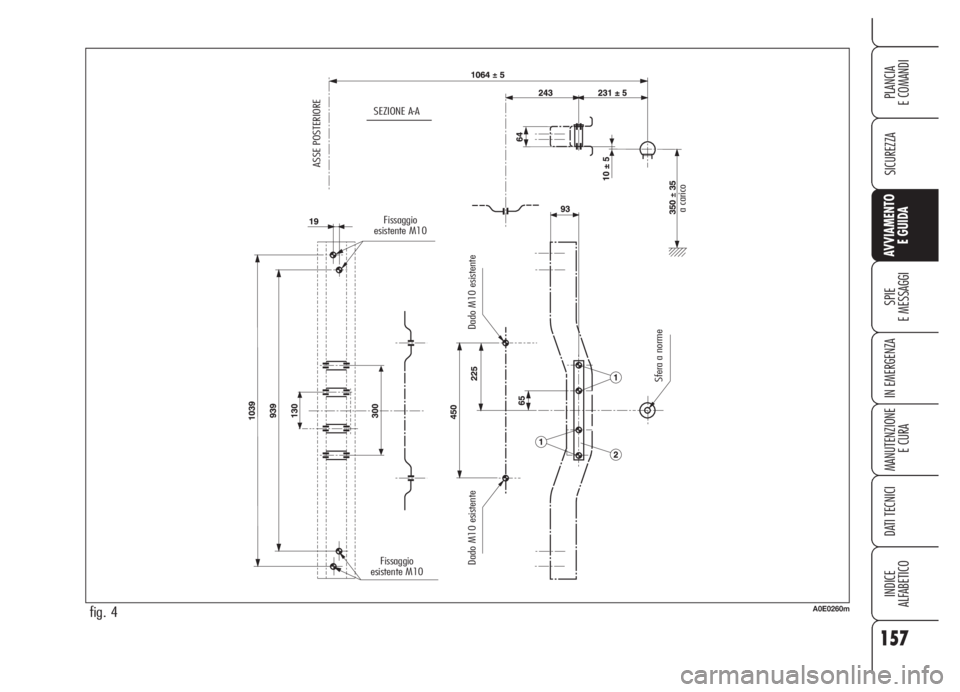 Alfa Romeo 159 2005 Libretto Uso Manutenzione (in Italian) 157
SICUREZZA
SPIE
E MESSAGGI
IN EMERGENZA
MANUTENZIONE
E CURA
DATI TECNICI
INDICE
ALFABETICO
PLANCIA
E COMANDI
AVVIAMENTO
E GUIDA
fig. 4A0E0260m
SEZIONE A-A
ASSE POSTERIORE
Fissaggio
esistente M10
F Alfa Romeo 159 2005 Libretto Uso Manutenzione (in Italian) 157
SICUREZZA
SPIE
E MESSAGGI
IN EMERGENZA
MANUTENZIONE
E CURA
DATI TECNICI
INDICE
ALFABETICO
PLANCIA
E COMANDI
AVVIAMENTO
E GUIDA
fig. 4A0E0260m
SEZIONE A-A
ASSE POSTERIORE
Fissaggio
esistente M10
F