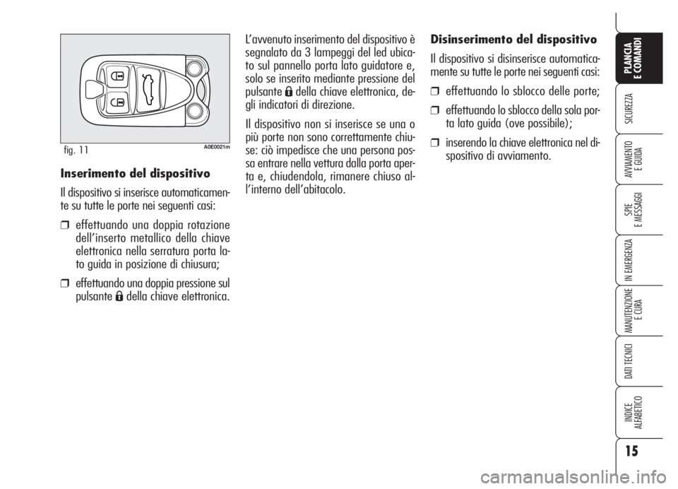 Alfa Romeo 159 2005  Libretto Uso Manutenzione (in Italian) 15
SICUREZZA
SPIE
E MESSAGGI
IN EMERGENZA
MANUTENZIONE
E CURA
DATI TECNICI
INDICE
ALFABETICO
PLANCIA
E COMANDI
AVVIAMENTO 
E GUIDA
Disinserimento del dispositivo
Il dispositivo si disinserisce automat