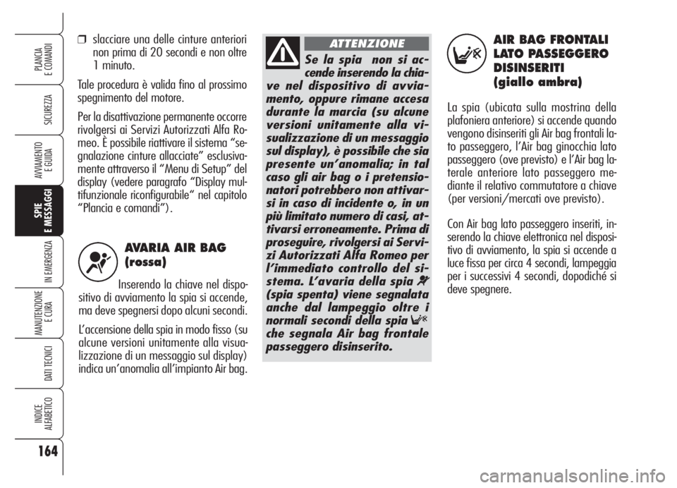 Alfa Romeo 159 2005 Libretto Uso Manutenzione (in Italian) AVARIA AIR BAG
(rossa)
Inserendo la chiave nel dispo-
sitivo di avviamento la spia si accende,
ma deve spegnersi dopo alcuni secondi.
L’accensione della spia in modo fisso (su
alcune versioni unita Alfa Romeo 159 2005 Libretto Uso Manutenzione (in Italian) AVARIA AIR BAG
(rossa)
Inserendo la chiave nel dispo-
sitivo di avviamento la spia si accende,
ma deve spegnersi dopo alcuni secondi.
L’accensione della spia in modo fisso (su
alcune versioni unita