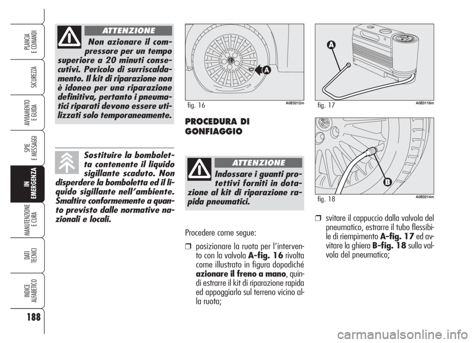Alfa Romeo 159 2005 Libretto Uso Manutenzione (in Italian) Procedere come segue:
❒posizionare la ruota per l’interven-
to con la valvola A-fig. 16rivolta
come illustrato in figura dopodiché
azionare il freno a mano, quin-
di estrarre il kit di riparazion Alfa Romeo 159 2005 Libretto Uso Manutenzione (in Italian) Procedere come segue:
❒posizionare la ruota per l’interven-
to con la valvola A-fig. 16rivolta
come illustrato in figura dopodiché
azionare il freno a mano, quin-
di estrarre il kit di riparazion