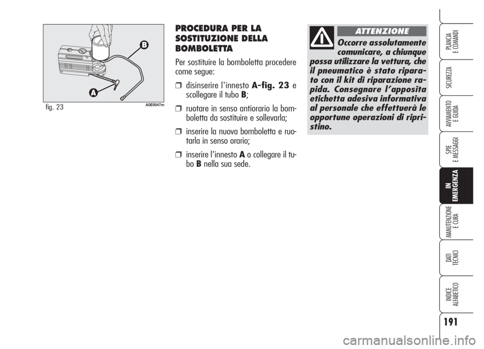 Alfa Romeo 159 2005 Libretto Uso Manutenzione (in Italian) PROCEDURA PER LA
SOSTITUZIONE DELLA
BOMBOLETTA
Per sostituire la bomboletta procedere
come segue:
❒disinserire l'innesto A-fig. 23 e
scollegare il tubo B;
❒ruotare in senso antiorario la bom-
Alfa Romeo 159 2005 Libretto Uso Manutenzione (in Italian) PROCEDURA PER LA
SOSTITUZIONE DELLA
BOMBOLETTA
Per sostituire la bomboletta procedere
come segue:
❒disinserire l'innesto A-fig. 23 e
scollegare il tubo B;
❒ruotare in senso antiorario la bom-