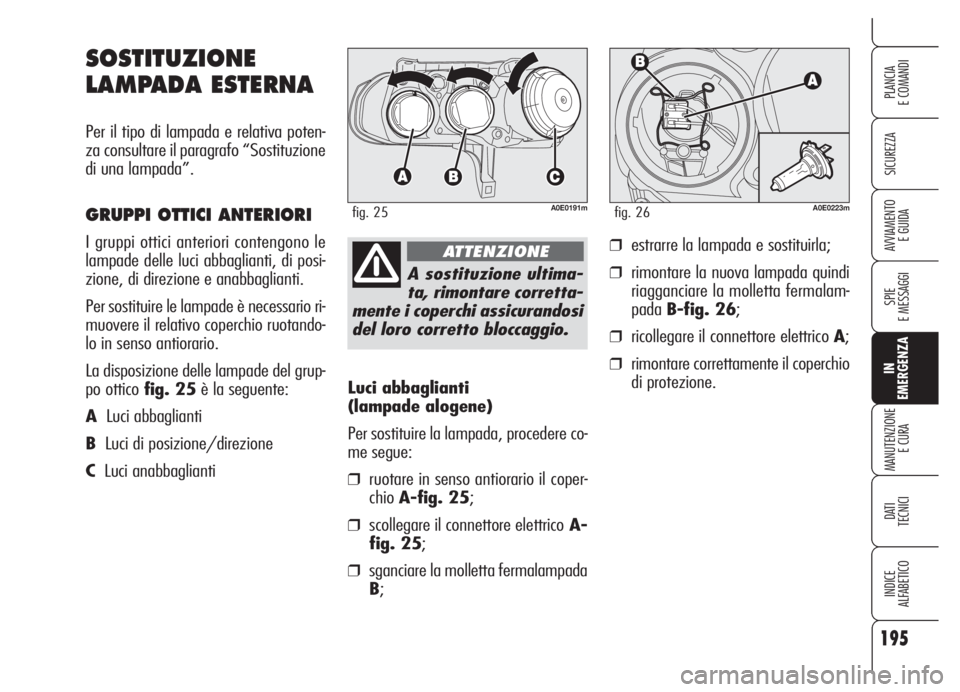 Alfa Romeo 159 2005 Libretto Uso Manutenzione (in Italian) 195
SICUREZZA
SPIE
E MESSAGGI
IN
EMERGENZA
MANUTENZIONE
E CURA
DATI
TECNICI
INDICE
ALFABETICO
PLANCIA
E COMANDI
AVVIAMENTO
E GUIDA
Luci abbaglianti
(lampade alogene)
Per sostituire la lampada, proc Alfa Romeo 159 2005 Libretto Uso Manutenzione (in Italian) 195
SICUREZZA
SPIE
E MESSAGGI
IN
EMERGENZA
MANUTENZIONE
E CURA
DATI
TECNICI
INDICE
ALFABETICO
PLANCIA
E COMANDI
AVVIAMENTO
E GUIDA
Luci abbaglianti
(lampade alogene)
Per sostituire la lampada, proc