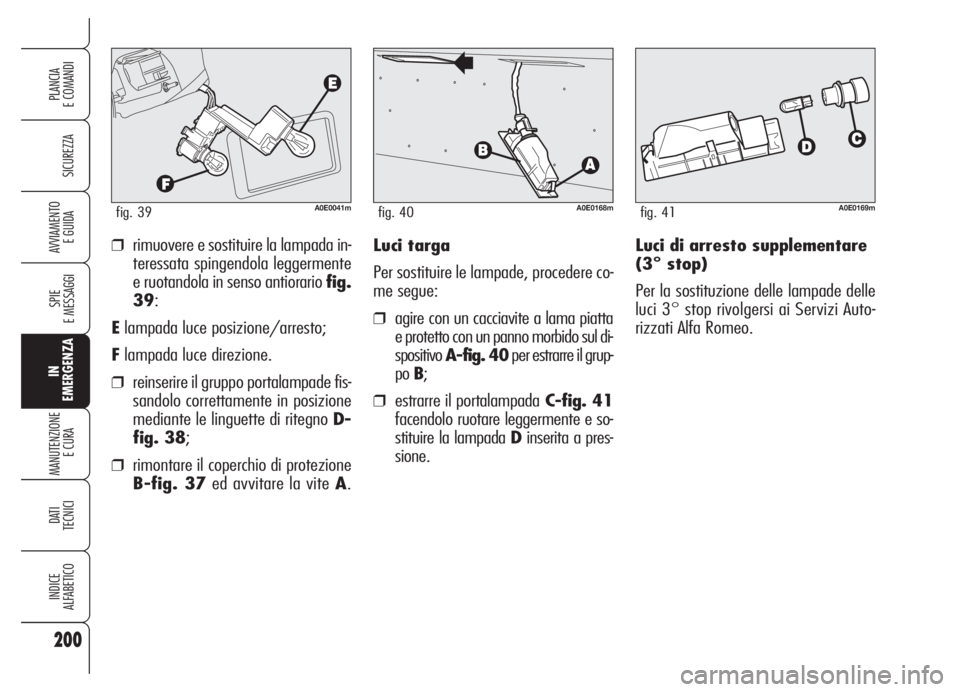 Alfa Romeo 159 2005 Libretto Uso Manutenzione (in Italian) Luci di arresto supplementare
(3° stop)
Per la sostituzione delle lampade delle
luci 3° stop rivolgersi ai Servizi Auto-
rizzati Alfa Romeo. ❒rimuovere e sostituire la lampada in-
teressata spinge Alfa Romeo 159 2005 Libretto Uso Manutenzione (in Italian) Luci di arresto supplementare
(3° stop)
Per la sostituzione delle lampade delle
luci 3° stop rivolgersi ai Servizi Auto-
rizzati Alfa Romeo. ❒rimuovere e sostituire la lampada in-
teressata spinge