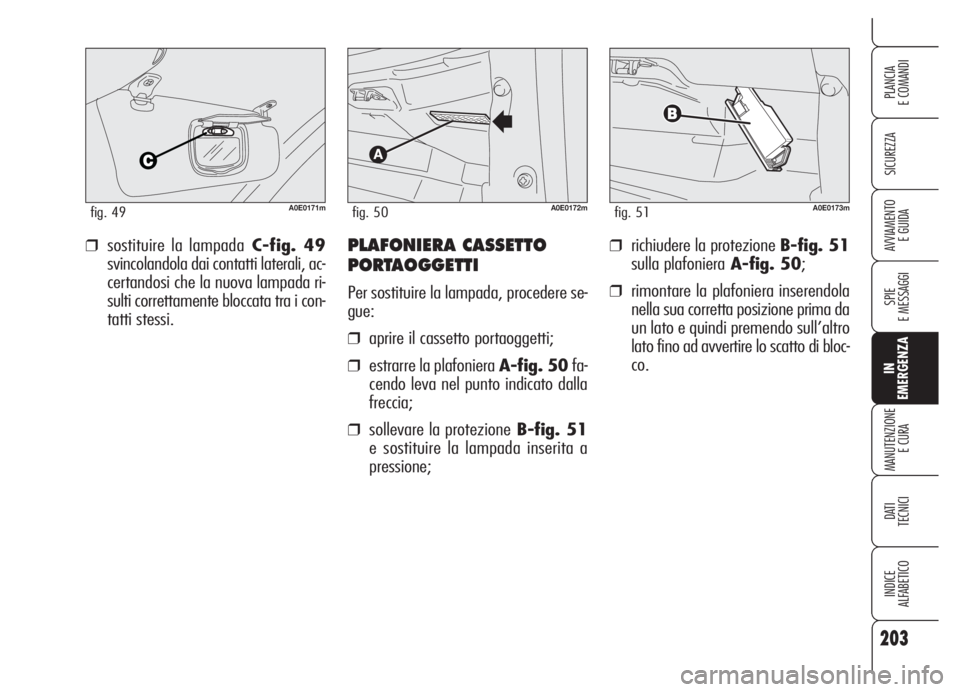Alfa Romeo 159 2005 Libretto Uso Manutenzione (in Italian) 203
SICUREZZA
SPIE
E MESSAGGI
IN
EMERGENZA
MANUTENZIONE
E CURA
DATI
TECNICI
INDICE
ALFABETICO
PLANCIA
E COMANDI
AVVIAMENTO
E GUIDA❒richiudere la protezione B-fig. 51
sulla plafonieraA-fig. 50;
❒ Alfa Romeo 159 2005 Libretto Uso Manutenzione (in Italian) 203
SICUREZZA
SPIE
E MESSAGGI
IN
EMERGENZA
MANUTENZIONE
E CURA
DATI
TECNICI
INDICE
ALFABETICO
PLANCIA
E COMANDI
AVVIAMENTO
E GUIDA❒richiudere la protezione B-fig. 51
sulla plafonieraA-fig. 50;
❒