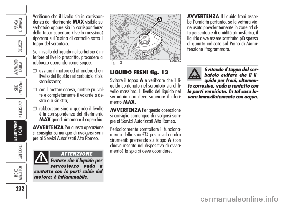 Alfa Romeo 159 2005 Libretto Uso Manutenzione (in Italian) 232
SICUREZZA
SPIE
E MESSAGGI
IN EMERGENZA
MANUTENZIONE
E CURA
DATI TECNICI
INDICE
ALFABETICO
PLANCIA
E COMANDI
AVVIAMENTO
E GUIDA
Evitare che il liquido per
servosterzo vada a
contatto con le parti Alfa Romeo 159 2005 Libretto Uso Manutenzione (in Italian) 232
SICUREZZA
SPIE
E MESSAGGI
IN EMERGENZA
MANUTENZIONE
E CURA
DATI TECNICI
INDICE
ALFABETICO
PLANCIA
E COMANDI
AVVIAMENTO
E GUIDA
Evitare che il liquido per
servosterzo vada a
contatto con le parti