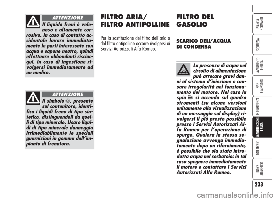 Alfa Romeo 159 2005 Libretto Uso Manutenzione (in Italian) 233
SICUREZZA
SPIE
E MESSAGGI
IN EMERGENZA
MANUTENZIONE
E CURA
DATI TECNICI
INDICE
ALFABETICO
PLANCIA
E COMANDI
AVVIAMENTO
E GUIDA
Il liquido freni è vele-
noso e altamente cor-
rosivo. In caso di c Alfa Romeo 159 2005 Libretto Uso Manutenzione (in Italian) 233
SICUREZZA
SPIE
E MESSAGGI
IN EMERGENZA
MANUTENZIONE
E CURA
DATI TECNICI
INDICE
ALFABETICO
PLANCIA
E COMANDI
AVVIAMENTO
E GUIDA
Il liquido freni è vele-
noso e altamente cor-
rosivo. In caso di c
