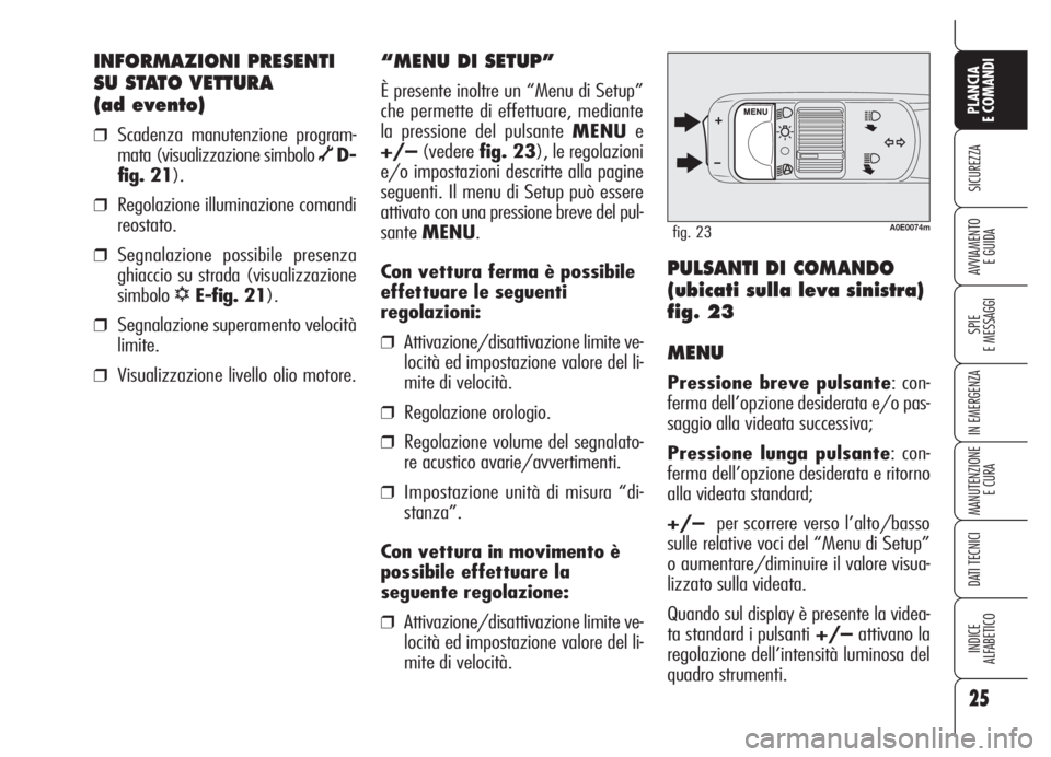 Alfa Romeo 159 2005 Libretto Uso Manutenzione (in Italian) 25
SICUREZZA
SPIE
E MESSAGGI
IN EMERGENZA
MANUTENZIONE
E CURA
DATI TECNICI
INDICE
ALFABETICO
PLANCIA
E COMANDI
AVVIAMENTO
E GUIDA
INFORMAZIONI PRESENTI
SU STATO VETTURA
(ad evento)
❒Scadenza manut Alfa Romeo 159 2005 Libretto Uso Manutenzione (in Italian) 25
SICUREZZA
SPIE
E MESSAGGI
IN EMERGENZA
MANUTENZIONE
E CURA
DATI TECNICI
INDICE
ALFABETICO
PLANCIA
E COMANDI
AVVIAMENTO
E GUIDA
INFORMAZIONI PRESENTI
SU STATO VETTURA
(ad evento)
❒Scadenza manut