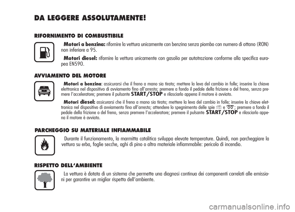 Alfa Romeo 159 2005  Libretto Uso Manutenzione (in Italian) DA LEGGERE ASSOLUTAMENTE!
RIFORNIMENTO DI COMBUSTIBILE
Motori a benzina:rifornire la vettura unicamente con benzina senza piombo con numero di ottano (RON)
non inferiore a 95.
Motori diesel:rifornire 