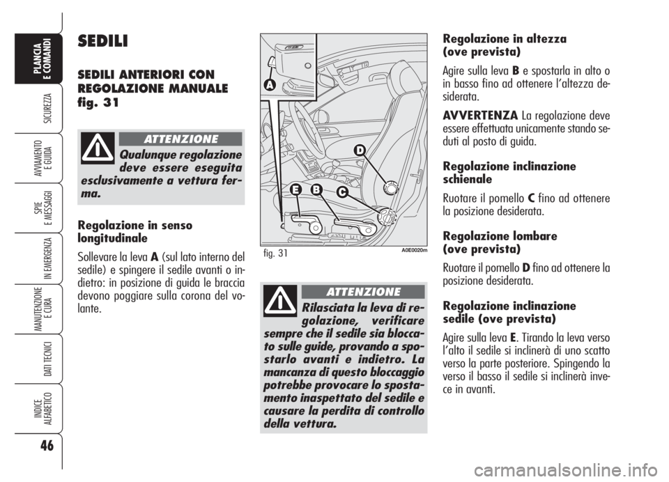 Alfa Romeo 159 2005  Libretto Uso Manutenzione (in Italian) 46
SICUREZZA
SPIE
E MESSAGGI
IN EMERGENZA
MANUTENZIONE
E CURA 
DATI TECNICI
INDICE
ALFABETICO
PLANCIA
E COMANDI
AVVIAMENTO 
E GUIDA
Regolazione in altezza 
(ove prevista)
Agire sulla leva Be spostarla