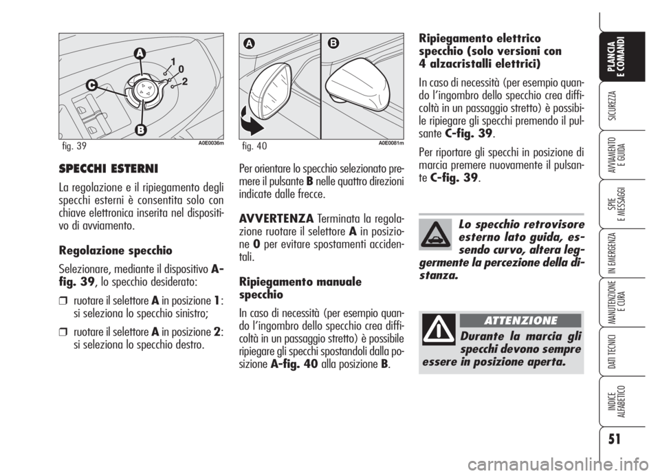 Alfa Romeo 159 2005  Libretto Uso Manutenzione (in Italian) 51
SICUREZZA
SPIE
E MESSAGGI
IN EMERGENZA
MANUTENZIONE
E CURA
DATI TECNICI
INDICE
ALFABETICO
PLANCIA
E COMANDI
AVVIAMENTO 
E GUIDASPECCHI ESTERNI
La regolazione e il ripiegamento degli
specchi esterni