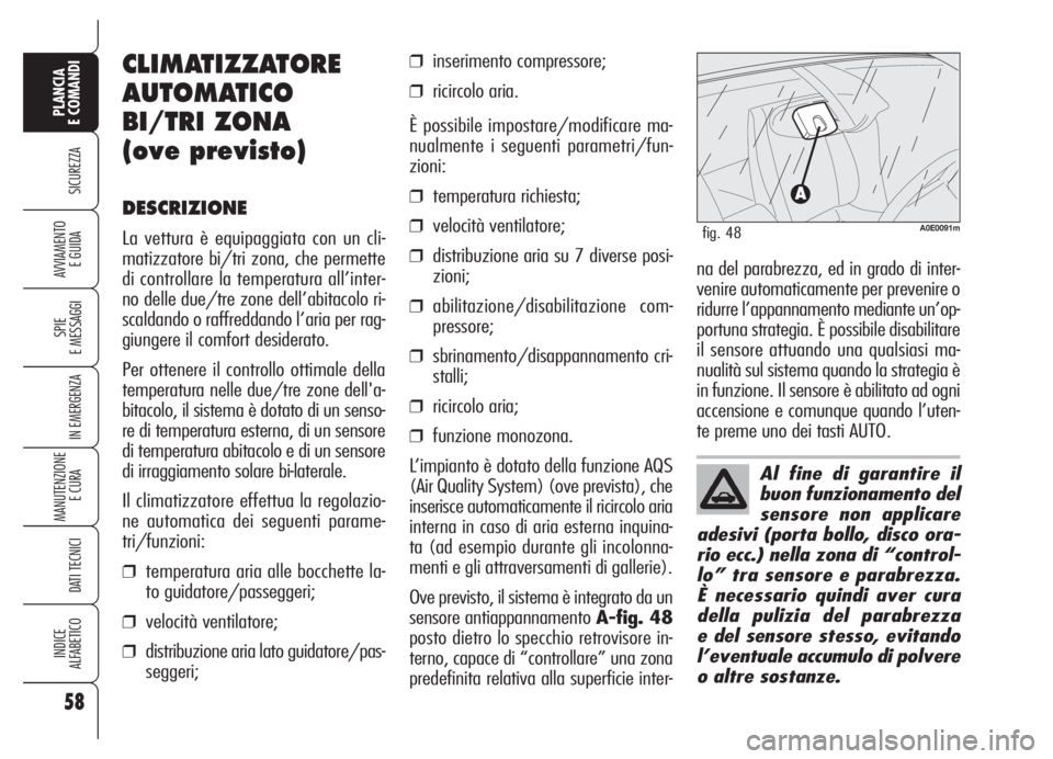 Alfa Romeo 159 2005  Libretto Uso Manutenzione (in Italian) 58
SICUREZZA
SPIE
E MESSAGGI
IN EMERGENZA
MANUTENZIONE
E CURA 
DATI TECNICI
INDICE
ALFABETICO
PLANCIA
E COMANDI
AVVIAMENTO 
E GUIDA
Al fine di garantire il
buon funzionamento del
sensore non applicare