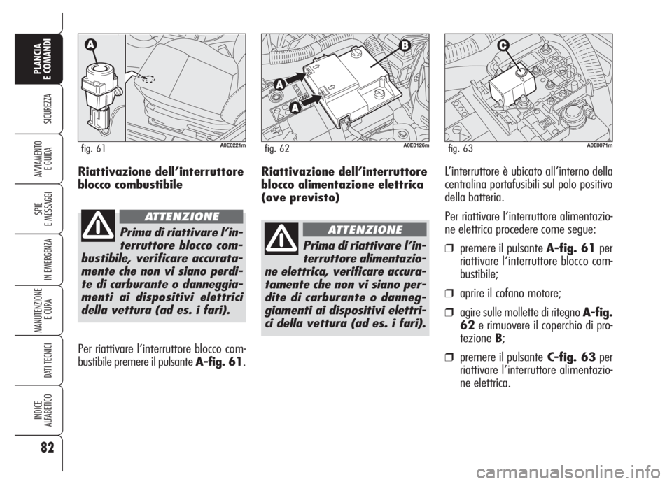 Alfa Romeo 159 2005 Libretto Uso Manutenzione (in Italian) Riattivazione dell’interruttore
blocco alimentazione elettrica
(ove previsto)L’interruttore è ubicato all’interno della
centralina portafusibili sul polo positivo
della batteria.
Per riattivare Alfa Romeo 159 2005 Libretto Uso Manutenzione (in Italian) Riattivazione dell’interruttore
blocco alimentazione elettrica
(ove previsto)L’interruttore è ubicato all’interno della
centralina portafusibili sul polo positivo
della batteria.
Per riattivare
