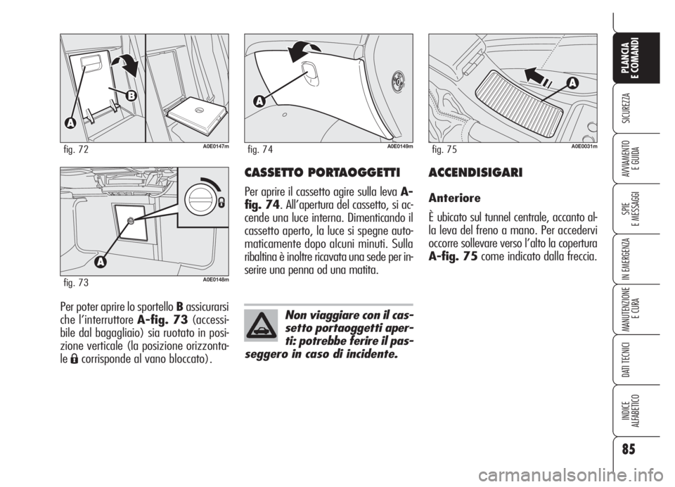 Alfa Romeo 159 2005 Libretto Uso Manutenzione (in Italian) 85
SICUREZZA
SPIE
E MESSAGGI
IN EMERGENZA
MANUTENZIONE
E CURA
DATI TECNICI
INDICE
ALFABETICO
PLANCIA
E COMANDI
AVVIAMENTO
E GUIDA
Per poter aprire lo sportello Bassicurarsi
che l’interruttore A-fig Alfa Romeo 159 2005 Libretto Uso Manutenzione (in Italian) 85
SICUREZZA
SPIE
E MESSAGGI
IN EMERGENZA
MANUTENZIONE
E CURA
DATI TECNICI
INDICE
ALFABETICO
PLANCIA
E COMANDI
AVVIAMENTO
E GUIDA
Per poter aprire lo sportello Bassicurarsi
che l’interruttore A-fig