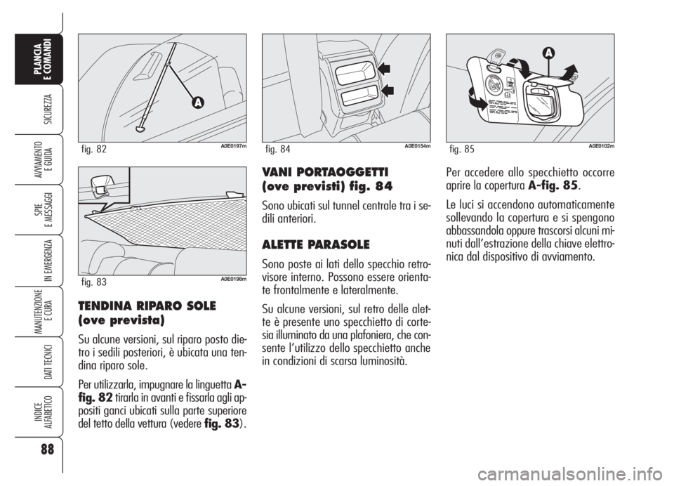 Alfa Romeo 159 2005 Libretto Uso Manutenzione (in Italian) 88
SICUREZZA
SPIE
E MESSAGGI
IN EMERGENZA
MANUTENZIONE
E CURA
DATI TECNICI
INDICE
ALFABETICO
PLANCIA
E COMANDI
AVVIAMENTO
E GUIDAVANI PORTAOGGETTI
(ove previsti) fig. 84
Sono ubicati sul tunnel cent Alfa Romeo 159 2005 Libretto Uso Manutenzione (in Italian) 88
SICUREZZA
SPIE
E MESSAGGI
IN EMERGENZA
MANUTENZIONE
E CURA
DATI TECNICI
INDICE
ALFABETICO
PLANCIA
E COMANDI
AVVIAMENTO
E GUIDAVANI PORTAOGGETTI
(ove previsti) fig. 84
Sono ubicati sul tunnel cent