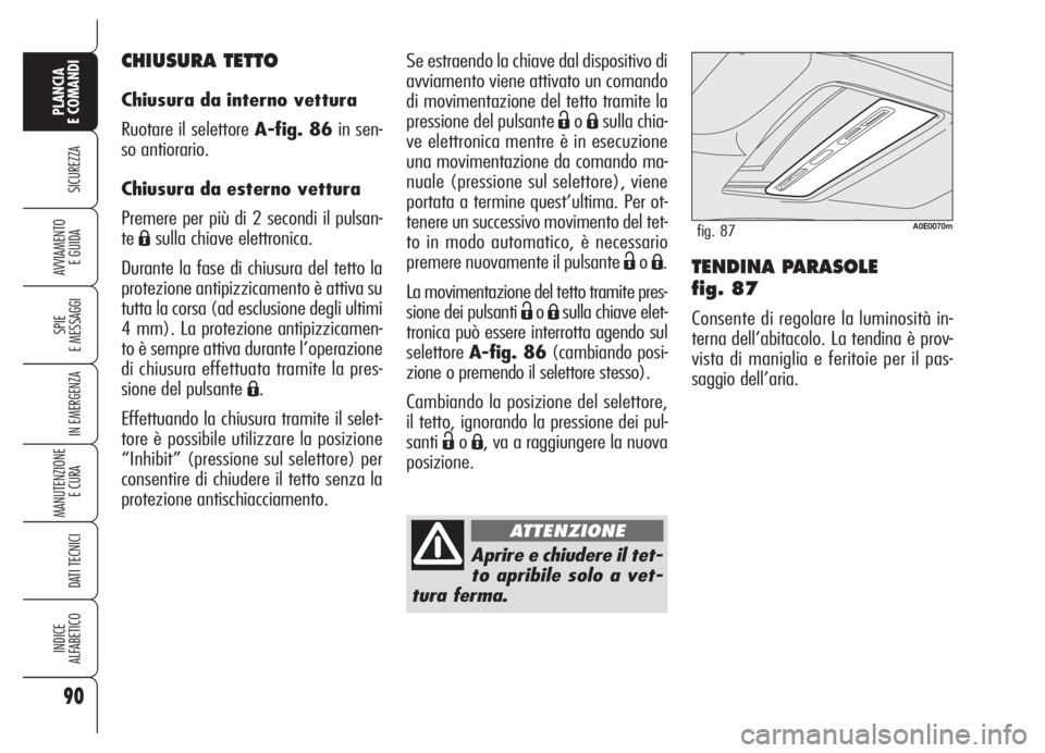 Alfa Romeo 159 2005  Libretto Uso Manutenzione (in Italian) 90
SICUREZZA
SPIE
E MESSAGGI
IN EMERGENZA
MANUTENZIONE
E CURA 
DATI TECNICI
INDICE
ALFABETICO
PLANCIA
E COMANDI
AVVIAMENTO 
E GUIDATENDINA PARASOLE 
fig. 87
Consente di regolare la luminosità in-
ter