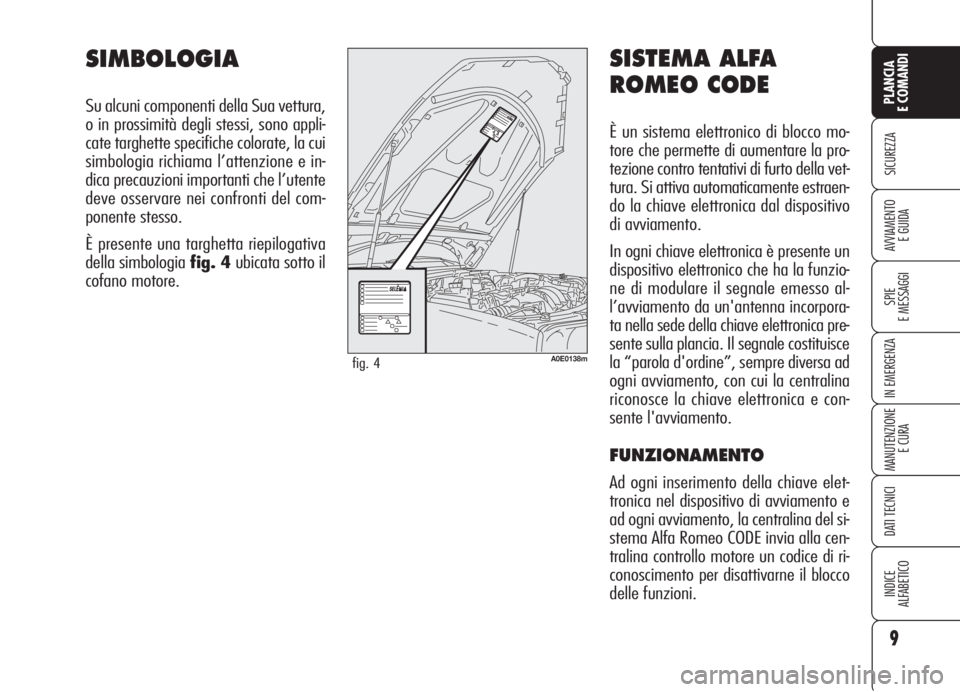 Alfa Romeo 159 2006  Libretto Uso Manutenzione (in Italian) SISTEMA ALFA
ROMEO CODE
È un sistema elettronico di blocco mo-
tore che permette di aumentare la pro-
tezione contro tentativi di furto della vet-
tura. Si attiva automaticamente estraen-
do la chiav