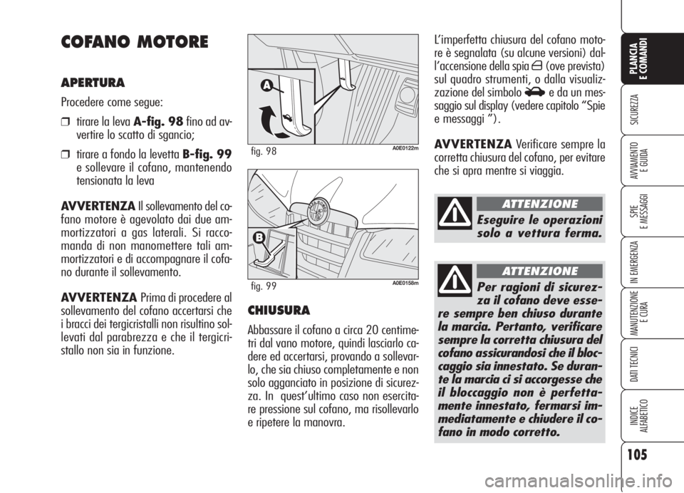 Alfa Romeo 159 2006 Libretto Uso Manutenzione (in Italian) 105
SICUREZZA
SPIE
E MESSAGGI
IN EMERGENZA
MANUTENZIONE
E CURA
DATI TECNICI
INDICE
ALFABETICO
PLANCIA
E COMANDI
AVVIAMENTO
E GUIDA
L’imperfetta chiusura del cofano moto-
re è segnalata (su alcune Alfa Romeo 159 2006 Libretto Uso Manutenzione (in Italian) 105
SICUREZZA
SPIE
E MESSAGGI
IN EMERGENZA
MANUTENZIONE
E CURA
DATI TECNICI
INDICE
ALFABETICO
PLANCIA
E COMANDI
AVVIAMENTO
E GUIDA
L’imperfetta chiusura del cofano moto-
re è segnalata (su alcune