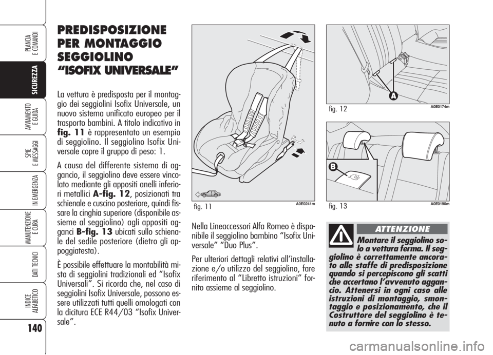 Alfa Romeo 159 2006  Libretto Uso Manutenzione (in Italian) 140
SICUREZZA
SPIE
E MESSAGGI
IN EMERGENZA
MANUTENZIONE
E CURA 
DATI TECNICI
INDICE
ALFABETICO
PLANCIA
E COMANDI
AVVIAMENTO 
E GUIDA
Montare il seggiolino so-
lo a vettura ferma. Il seg-
giolino è co