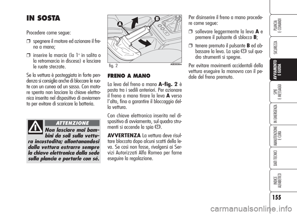 Alfa Romeo 159 2006 Libretto Uso Manutenzione (in Italian) 155
SICUREZZA
SPIE
E MESSAGGI
IN EMERGENZA
MANUTENZIONE
E CURA
DATI TECNICI
INDICE
ALFABETICO
PLANCIA
E COMANDI
AVVIAMENTO
E GUIDA
Per disinserire il freno a mano procede-
re come segue:
❒sollevare Alfa Romeo 159 2006 Libretto Uso Manutenzione (in Italian) 155
SICUREZZA
SPIE
E MESSAGGI
IN EMERGENZA
MANUTENZIONE
E CURA
DATI TECNICI
INDICE
ALFABETICO
PLANCIA
E COMANDI
AVVIAMENTO
E GUIDA
Per disinserire il freno a mano procede-
re come segue:
❒sollevare