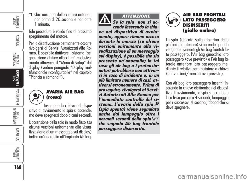 Alfa Romeo 159 2006 Libretto Uso Manutenzione (in Italian) AVARIA AIR BAG
(rossa)
Inserendo la chiave nel dispo-
sitivo di avviamento la spia si accende,
ma deve spegnersi dopo alcuni secondi.
L’accensione della spia in modo fisso (su
alcune versioni unita Alfa Romeo 159 2006 Libretto Uso Manutenzione (in Italian) AVARIA AIR BAG
(rossa)
Inserendo la chiave nel dispo-
sitivo di avviamento la spia si accende,
ma deve spegnersi dopo alcuni secondi.
L’accensione della spia in modo fisso (su
alcune versioni unita