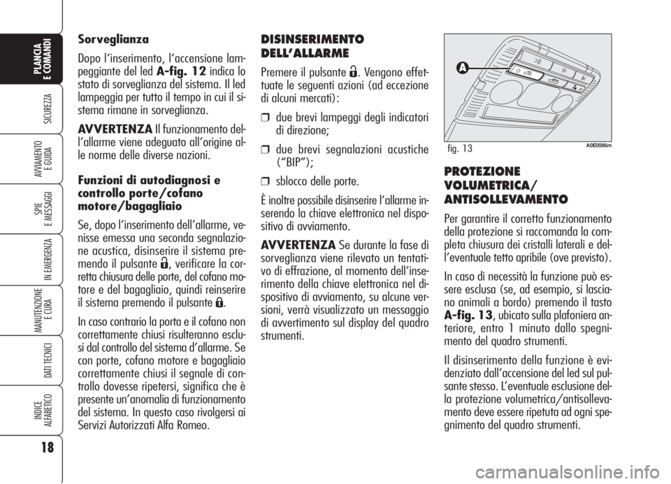 Alfa Romeo 159 2006  Libretto Uso Manutenzione (in Italian) DISINSERIMENTO
DELL’ALLARME
Premere il pulsante Ë. Vengono effet-
tuate le seguenti azioni (ad eccezione
di alcuni mercati):
❒due brevi lampeggi degli indicatori
di direzione;
❒due brevi segnal