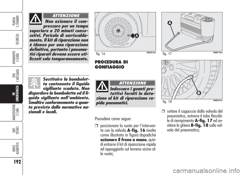 Alfa Romeo 159 2006 Libretto Uso Manutenzione (in Italian) Procedere come segue:
❒posizionare la ruota per l’interven-
to con la valvola A-fig. 16rivolta
come illustrato in figura dopodiché
azionare il freno a mano, quin-
di estrarre il kit di riparazion Alfa Romeo 159 2006 Libretto Uso Manutenzione (in Italian) Procedere come segue:
❒posizionare la ruota per l’interven-
to con la valvola A-fig. 16rivolta
come illustrato in figura dopodiché
azionare il freno a mano, quin-
di estrarre il kit di riparazion