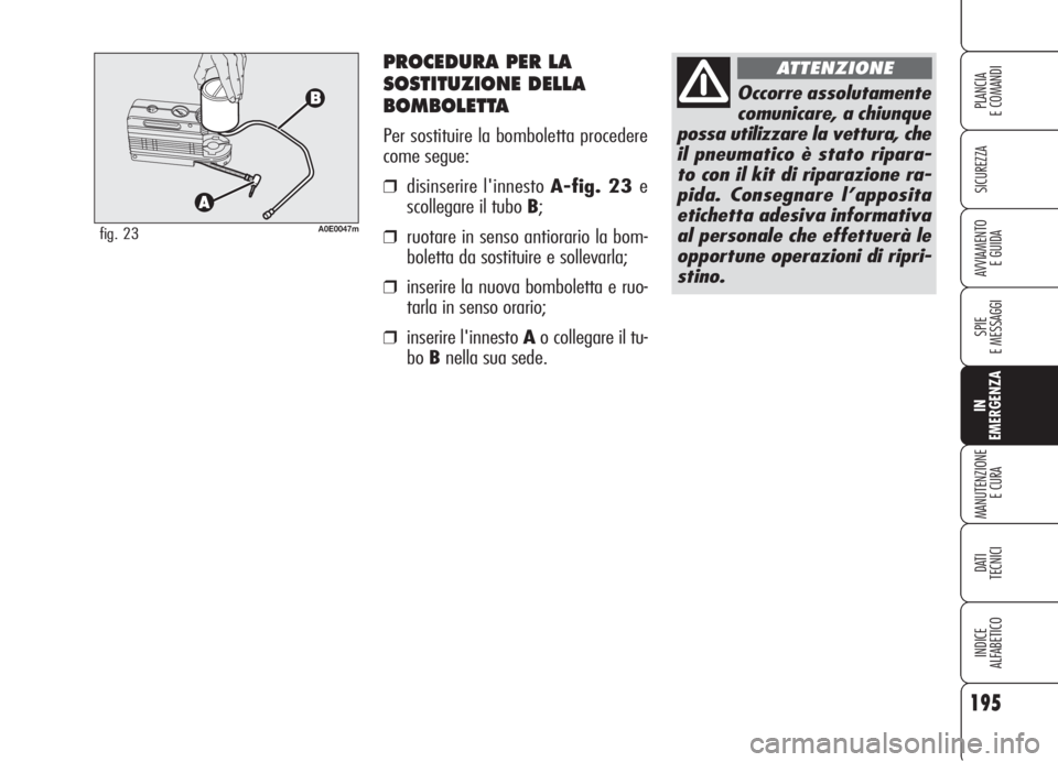 Alfa Romeo 159 2006 Libretto Uso Manutenzione (in Italian) PROCEDURA PER LA
SOSTITUZIONE DELLA
BOMBOLETTA
Per sostituire la bomboletta procedere
come segue:
❒disinserire l'innesto A-fig. 23 e
scollegare il tubo B;
❒ruotare in senso antiorario la bom-
Alfa Romeo 159 2006 Libretto Uso Manutenzione (in Italian) PROCEDURA PER LA
SOSTITUZIONE DELLA
BOMBOLETTA
Per sostituire la bomboletta procedere
come segue:
❒disinserire l'innesto A-fig. 23 e
scollegare il tubo B;
❒ruotare in senso antiorario la bom-