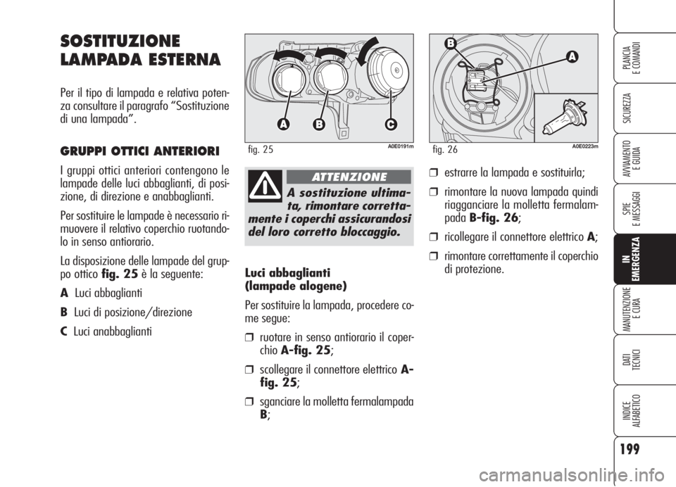 Alfa Romeo 159 2006 Libretto Uso Manutenzione (in Italian) 199
SICUREZZA
SPIE
E MESSAGGI
IN
EMERGENZA
MANUTENZIONE
E CURA
DATI
TECNICI
INDICE
ALFABETICO
PLANCIA
E COMANDI
AVVIAMENTO
E GUIDA
Luci abbaglianti
(lampade alogene)
Per sostituire la lampada, proc Alfa Romeo 159 2006 Libretto Uso Manutenzione (in Italian) 199
SICUREZZA
SPIE
E MESSAGGI
IN
EMERGENZA
MANUTENZIONE
E CURA
DATI
TECNICI
INDICE
ALFABETICO
PLANCIA
E COMANDI
AVVIAMENTO
E GUIDA
Luci abbaglianti
(lampade alogene)
Per sostituire la lampada, proc