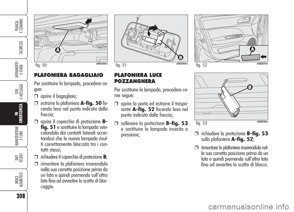 Alfa Romeo 159 2006 Libretto Uso Manutenzione (in Italian) PLAFONIERA BAGAGLIAIO
Per sostituire la lampada, procedere se-
gue:
❒aprire il bagagliaio;
❒estrarre la plafoniera A-fig. 50fa-
cendo leva nel punto indicato dalla
freccia;
❒aprire il coperchio Alfa Romeo 159 2006 Libretto Uso Manutenzione (in Italian) PLAFONIERA BAGAGLIAIO
Per sostituire la lampada, procedere se-
gue:
❒aprire il bagagliaio;
❒estrarre la plafoniera A-fig. 50fa-
cendo leva nel punto indicato dalla
freccia;
❒aprire il coperchio